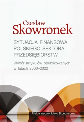Sytuacja finansowa polskiego sektora przedsiębiorstw. Wybór artykułów opublikowanych w latach 2000-2022 - Skowronek Czesław