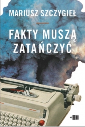 Fakty muszą zatańczyć - Mariusz Szczygieł