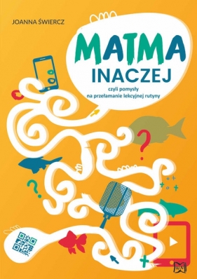 Matma inaczej czyli pomysły na przełamanie lekcyjnej rutyny - Joanna Świercz