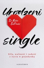 Urodzeni single. Siła, wolność i radość z życia w pojedynkę - Bella DePaulo