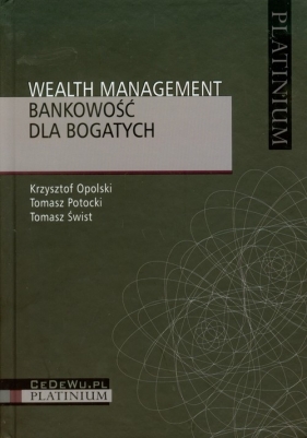 Wealth Management Bankowość dla bogatych - Opolski Krzysztof, Potocki Tomasz, Świst Tomasz<br />