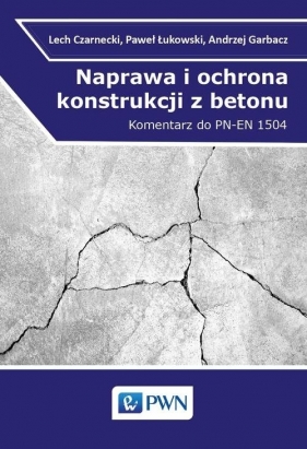 Naprawa i ochrona konstrukcji z betonu - Czarnecki Lech, Łukowski Paweł, Garbacz Andrzej