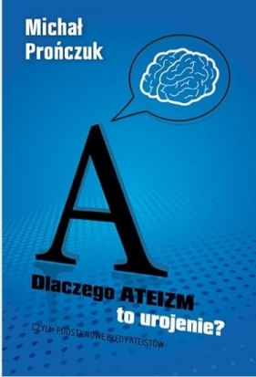 Dlaczego ateizm to urojenie? - Michał Prończuk