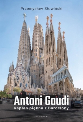 Antoni Gaudi. Kapłan piękna z Barcelony - Przemysław Słowiński