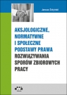 Aksjologiczne, normatywne i społeczne podstawy prawa rozwiązywania sporów Janusz Żołyński