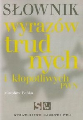 Słownik wyrazów trudnych i kłopotliwych PWN - Bańko Mirosław
