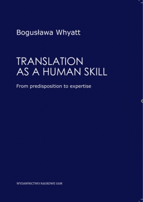 Translation as a human skill From predisposition to expertise - WHYATT BOGUSŁAWA<br />