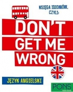 Księga idiomów, czyli: Don't get me wrong! w.2 - Opracowanie zbiorowe