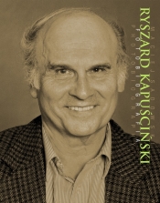 Ryszard Kapuściński Fotobiografia - Sadowski Maciej