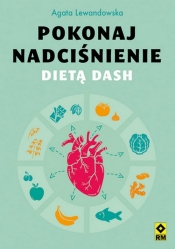 Pokonaj nadciśnienie dietą DASH - Lewandowska Agata