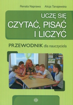 Uczę się czytać, pisać i liczyć Przewodnik dla nauczyciela - Renata Naprawa, Alicja Tanajewska