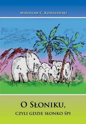 O Słoniku, czyli gdzie słonko śpi - Mirosław Kowalewski
