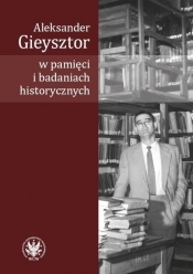 Aleksander Gieysztor w pamięci i badaniach historycznych - Alicja Kulecka