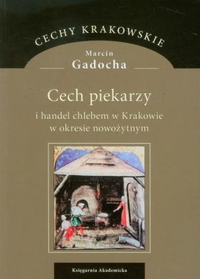 Cech piekarzy i handel chlebem w Krakowie w okresie nowożytnym - Gadocha Marcin