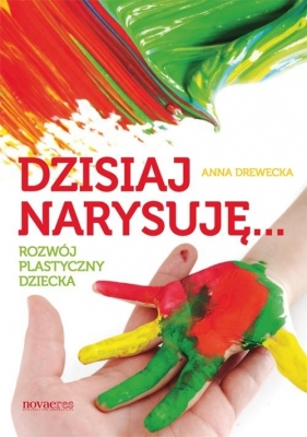 Dzisiaj narysuję. Rozwój plastyczny dziecka - Anna Drewecka