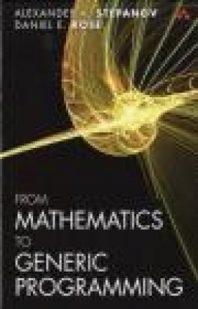 From Mathematics to Generic Programming Alexander Stepanov, Daniel Rose