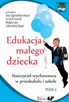 Edukacja małego dziecka Tom 5 - Szuścik Urszula, Ogrodzka-Mazur Ewa, Zalewska-Bujak Małgorzata