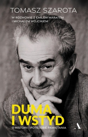 Duma i wstyd. O historii i potrzebie pamiętania - Tomasz Szarota, Emil Marat, Michał Wójcik