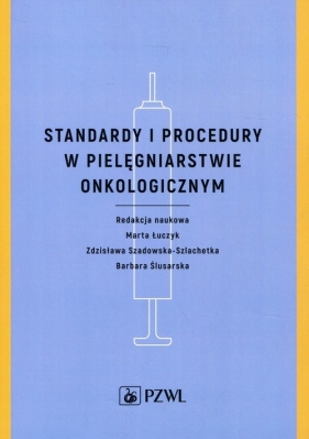 Standardy i procedury w pielęgniarstwie onkologicznym - Łuczyk Marta, Szadowska-Szlachetka Zdzisława, Ślusarska Barbara