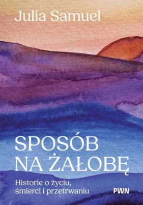Sposób na żałobę. Historie o życiu, śmierci i przetrwaniu - Julia Samuel