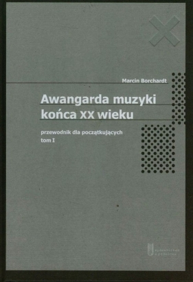 Awangarda muzyki końca XX wieku. Tom 1. - Marcin Borchardt