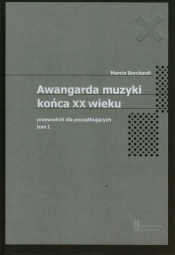 Awangarda muzyki końca XX wieku. Tom 1. - Marcin Borchardt