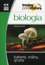 Biologia Trening przed maturą Bakterie, rośliny, grzyby - Bukała Barbara