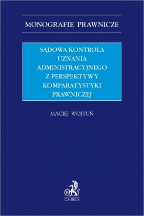 Sądowa kontrola uznania administracyjnego z perspektywy komparatystyki prawniczej - Maciej Wojtuń