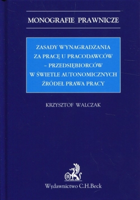 Zasady wynagradzania za pracę u pracodawców-przedsiębiorców w świetle autonomicznych źródeł prawa pracy - Walczak Krzysztof