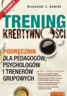 Trening kreatywności Podręcznik dla pedagogów, psychologów i trenerów Szmidt Krzysztof J.