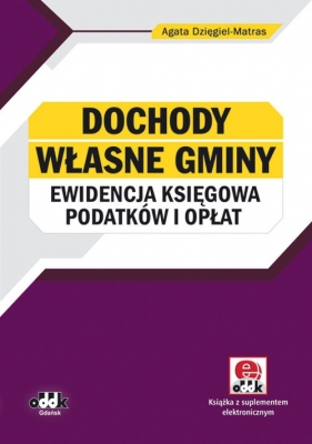 Dochody własne gminy - ewidencja księgowa podatków i opłat z dokumentacją (z suplementem elektronicznym) - Dzięgiel-Matras Agata