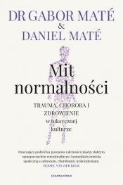Mit normalności. Trauma, choroba i zdrowienie w toksycznej kulturze - Daniel Maté, Gabor Maté