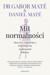 Mit normalności. Trauma, choroba i zdrowienie w toksycznej kulturze - Daniel Maté, Gabor Maté