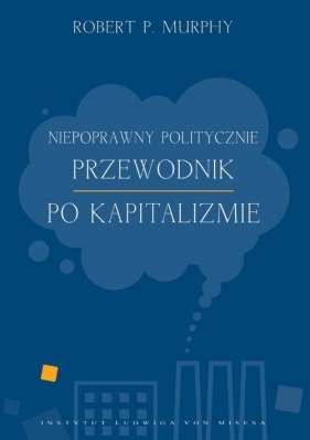 Niepoprawny politycznie przewodnik po kapitalizmie - Robert P. Murphy