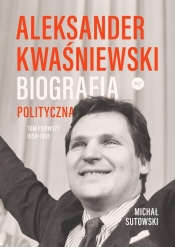 Aleksander Kwaśniewski. Biografia polityczna. Tom 1. 1954-1995 - Michał Sutowski