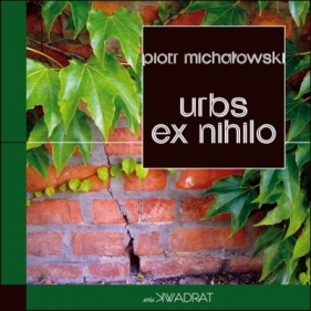 Urbs ex nihilo. Raport z porzuconego miasta - Piotr Michałowski