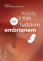 Każdy z nas był ludzkim embrionem - Sobolewska-Bielecka Dorota 