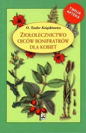 Ziołolecznictwo Ojców Bonifratrów dla kobiet - Książkiewicz Teodor<br />