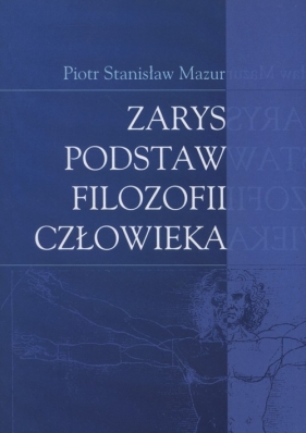 Zarys podstaw filozofii człowieka - Mazur Piotr Stanisław