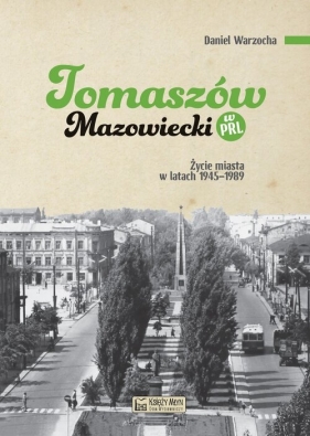 Tomaszów Mazowiecki w PRL. Życie miasta w latach 1945-1989 - Daniel Warzocha