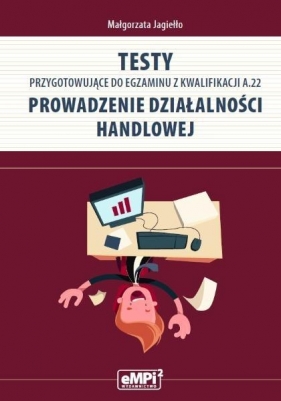Testy przygotowujące do egzaminu z kwalifikacji A.22 Prowadzenie działalności handlowej - Jagiełło Małgorzata