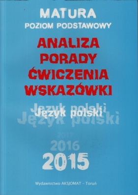 Język polski Analiza porady ćwiczenia wskazówki Matura Poziom podstawowy - Katarzyna Dobrzelecka, Aleksandra Górka-Kriesel, Dorota Rychlewska