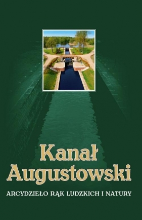 Kanał Augustowski. Arcydzieło rąk ludzkich i natury - Wojciech Batura