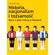 Historia nacjonalizm i tożsamość. Rzecz o piłce nożnej w Hiszpanii - Kubiaczyk Filip