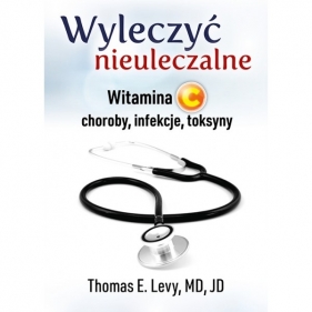 Wyleczyć nieuleczalne Witamina C ... - Thomas E. Levy, M.D., Janina Dudek