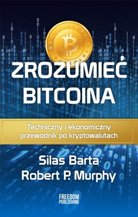 Zrozumieć Bitcoina. Techniczny i ekonomiczny przewodnik po kryptowalutach - Barta Silas, Murphy Robert P.