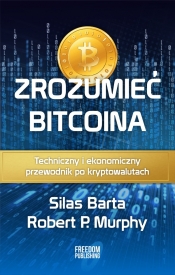 Zrozumieć Bitcoina. Techniczny i ekonomiczny przewodnik po kryptowalutach - Murphy Robert P., Barta Silas