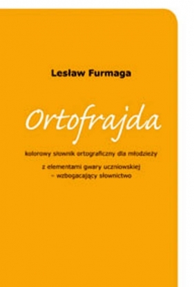 Ortofrajda - słownik dla młodzieży z elementami gwary uczniowskiej - wzbogacający słownictwo. - Lesław Furmaga