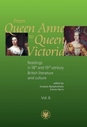 From Queen Anne to Queen Victoria. Readings in 18th and 19th century British Literature and Culture - Bystydzieńska Grażyna, Harris Emma
