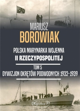 Polska marynarka wojenna II Rzeczypospolitej Tom 5. Dywizjon Okretów Podwodnych 1932-1939 - Borowiak Mariusz